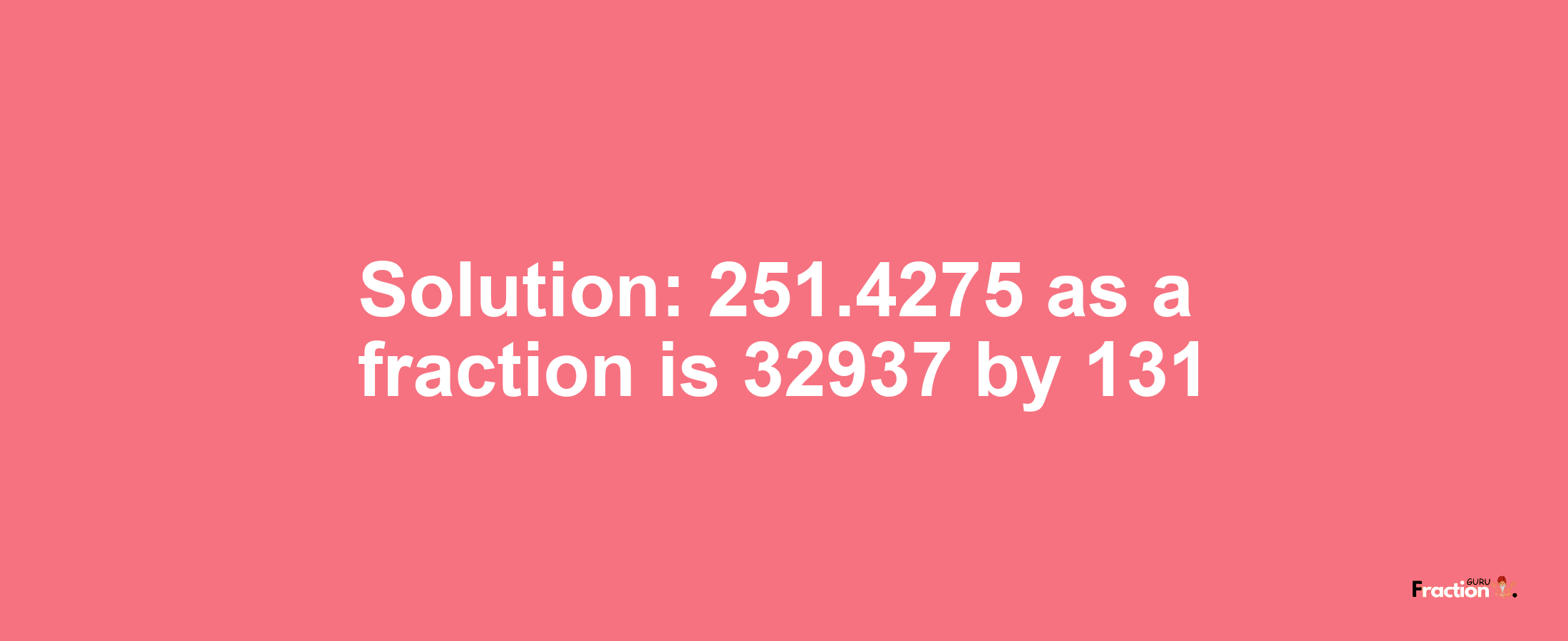 Solution:251.4275 as a fraction is 32937/131